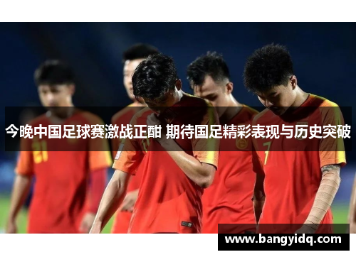 今晚中国足球赛激战正酣 期待国足精彩表现与历史突破