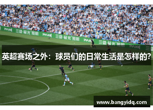 英超赛场之外：球员们的日常生活是怎样的？