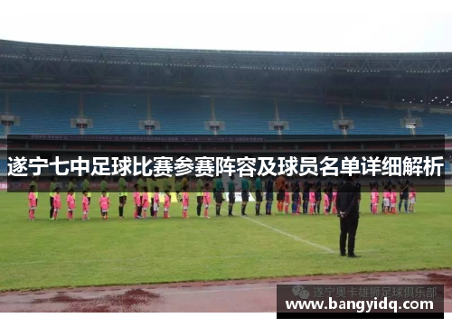 遂宁七中足球比赛参赛阵容及球员名单详细解析