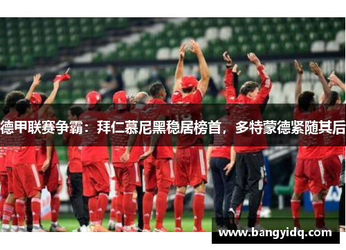 德甲联赛争霸：拜仁慕尼黑稳居榜首，多特蒙德紧随其后