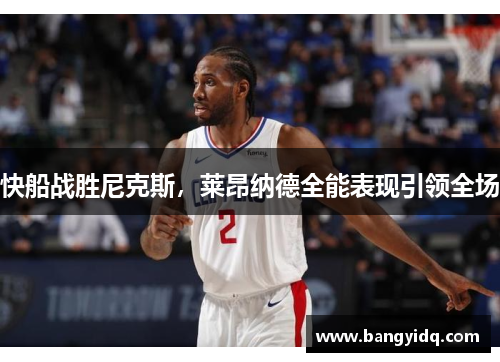 快船战胜尼克斯，莱昂纳德全能表现引领全场