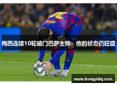 梅西连续10轮破门巴萨主帅：他的状态仍旺盛