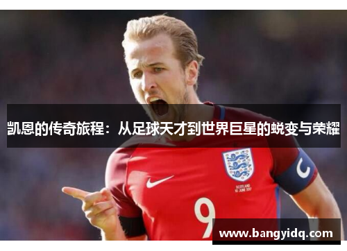 凯恩的传奇旅程：从足球天才到世界巨星的蜕变与荣耀
