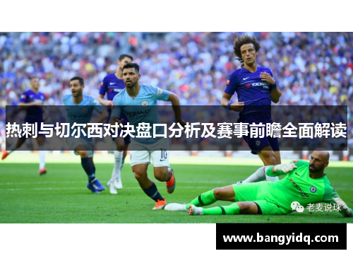 热刺与切尔西对决盘口分析及赛事前瞻全面解读