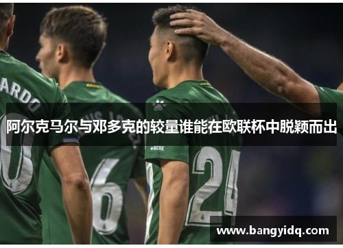 阿尔克马尔与邓多克的较量谁能在欧联杯中脱颖而出