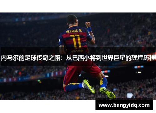 内马尔的足球传奇之路：从巴西小将到世界巨星的辉煌历程