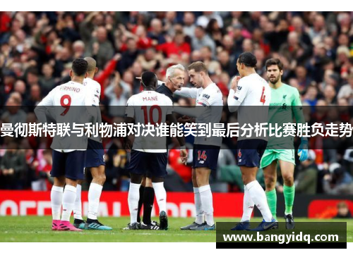 曼彻斯特联与利物浦对决谁能笑到最后分析比赛胜负走势