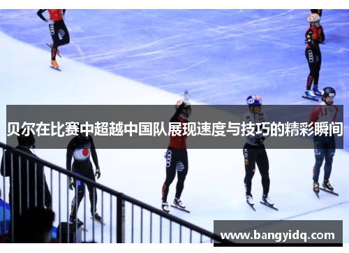 贝尔在比赛中超越中国队展现速度与技巧的精彩瞬间